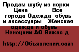 Продам шубу из норки › Цена ­ 55 000 - Все города Одежда, обувь и аксессуары » Женская одежда и обувь   . Ненецкий АО,Вижас д.